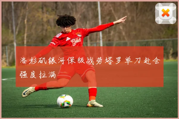 洛杉矶银河保级战劳塔罗单刀赴会强度拉满