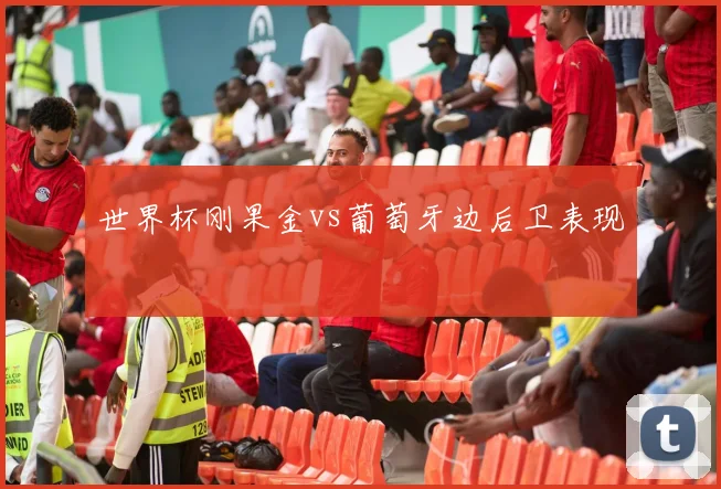 世界杯刚果金vs葡萄牙边后卫表现