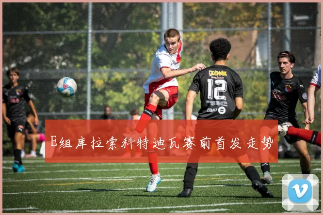 E组库拉索科特迪瓦赛前首发走势