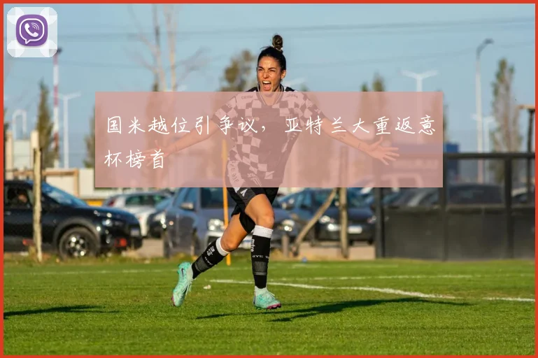国米越位引争议，亚特兰大重返意杯榜首