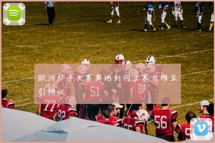 欧洲杯半决赛奥地利闪击塞尔维亚引热议