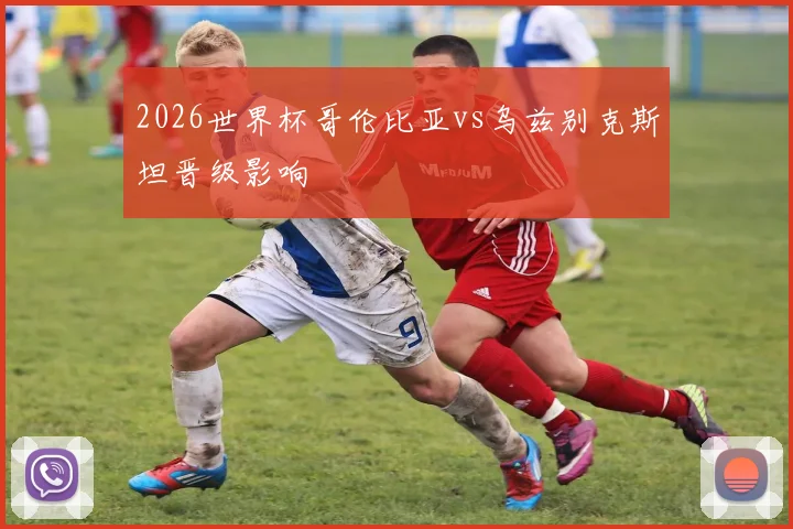 2026世界杯哥伦比亚vs乌兹别克斯坦晋级影响