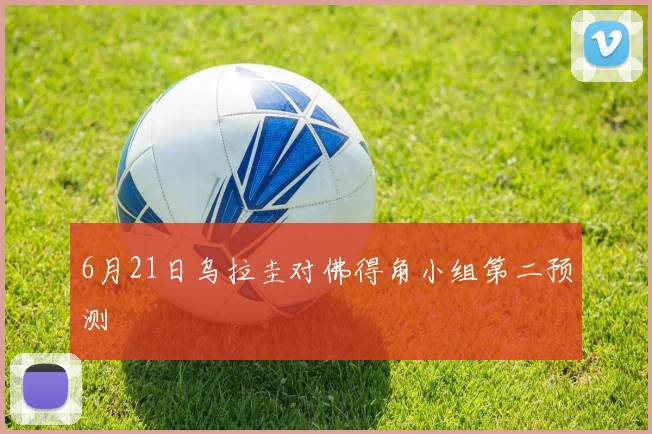 6月21日乌拉圭对佛得角小组第二预测
