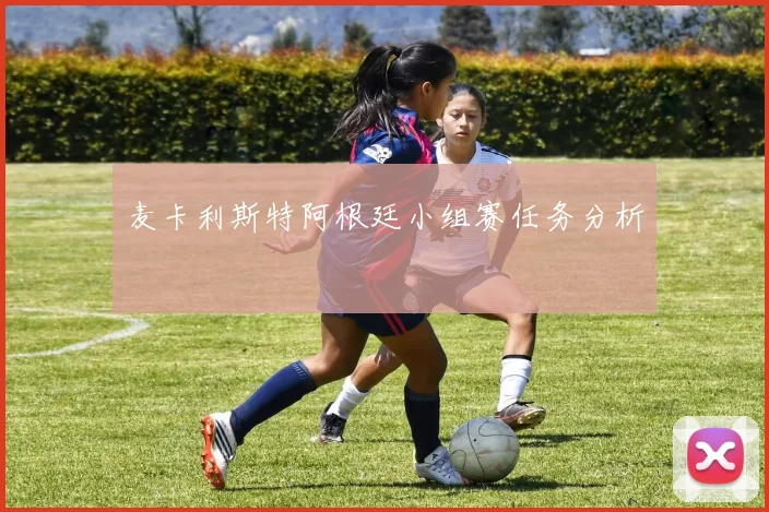麦卡利斯特阿根廷小组赛任务分析