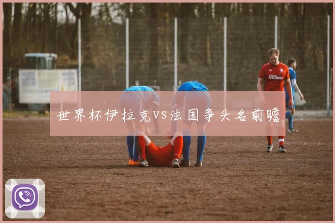 世界杯伊拉克vs法国争头名前瞻