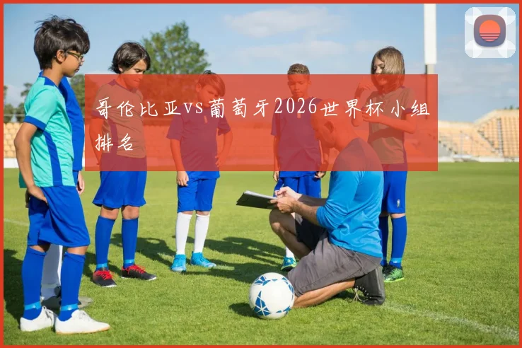 哥伦比亚vs葡萄牙2026世界杯小组排名