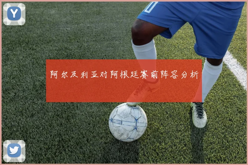 阿尔及利亚对阿根廷赛前阵容分析