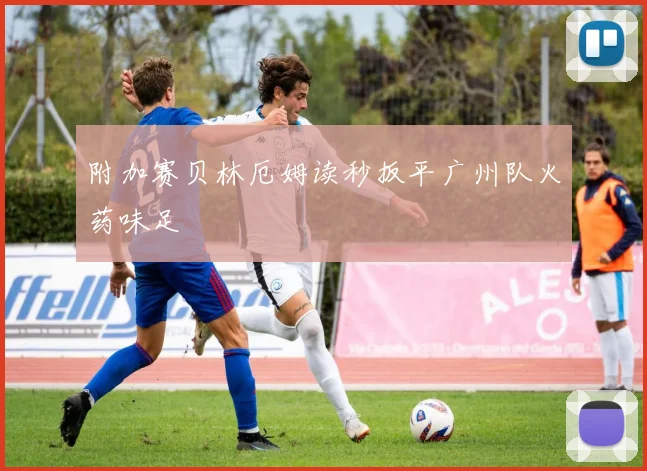 附加赛贝林厄姆读秒扳平广州队火药味足