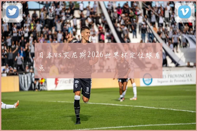 日本vs突尼斯2026世界杯定位球看点