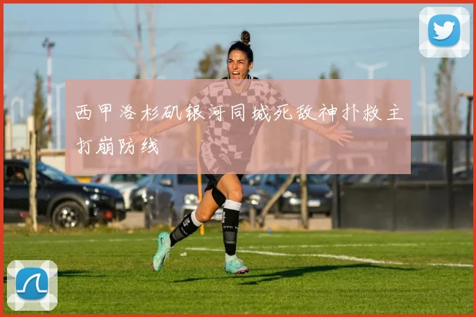 西甲洛杉矶银河同城死敌神扑救主打崩防线