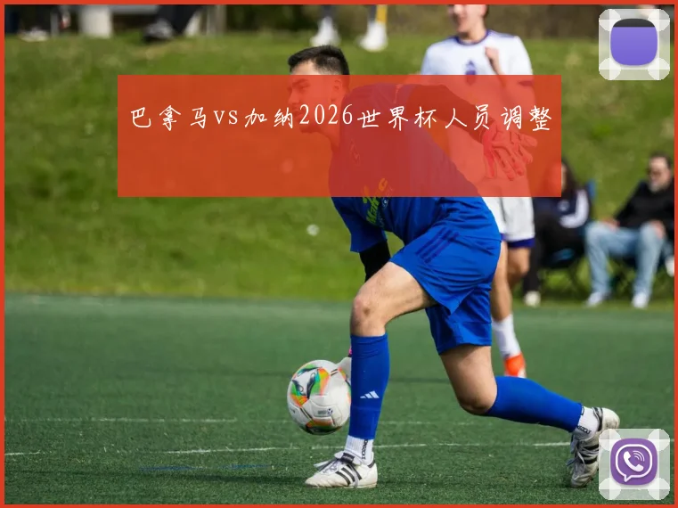 巴拿马vs加纳2026世界杯人员调整