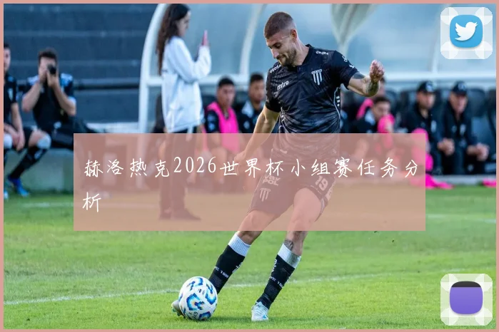 赫洛热克2026世界杯小组赛任务分析