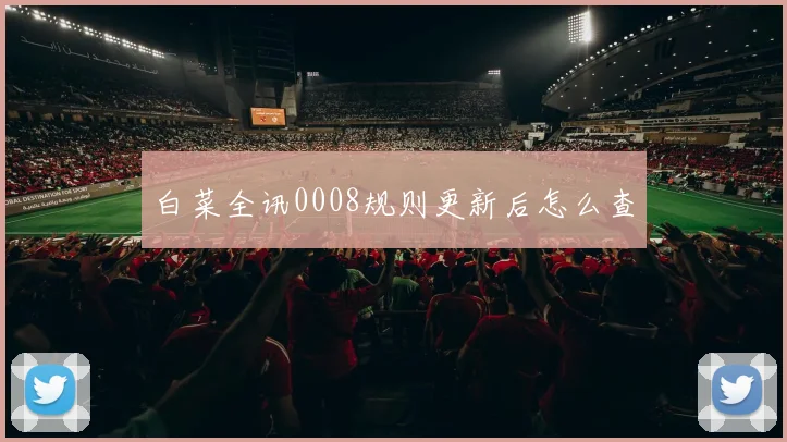 白菜全讯0008规则更新后怎么查