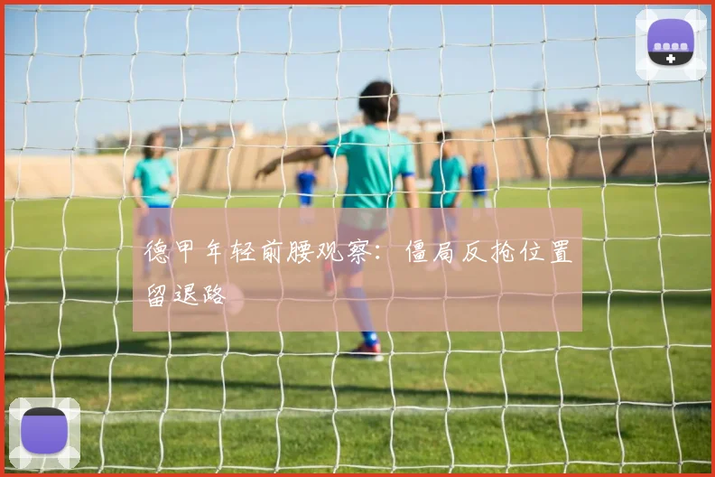 德甲年轻前腰观察：僵局反抢位置留退路