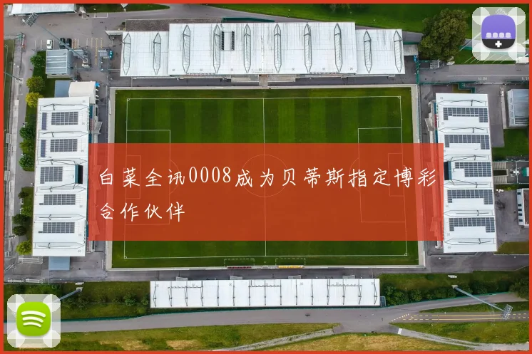 白菜全讯0008成为贝蒂斯指定博彩合作伙伴
