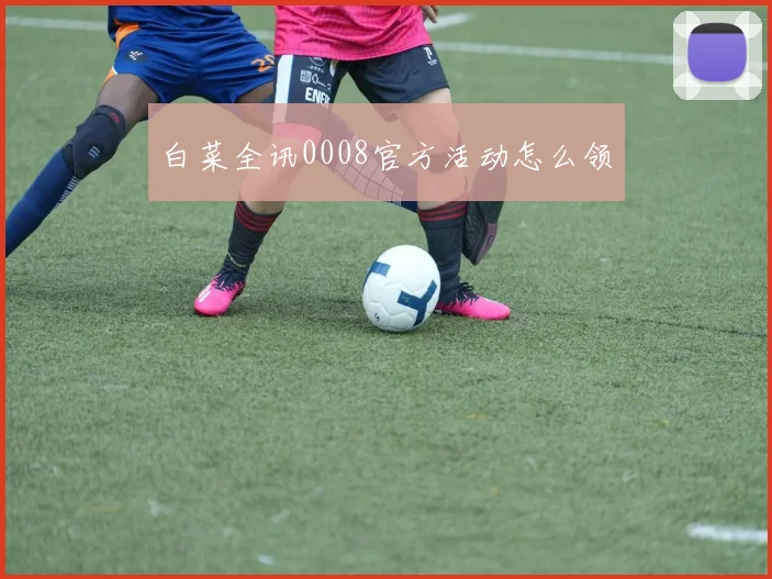 白菜全讯0008官方活动怎么领