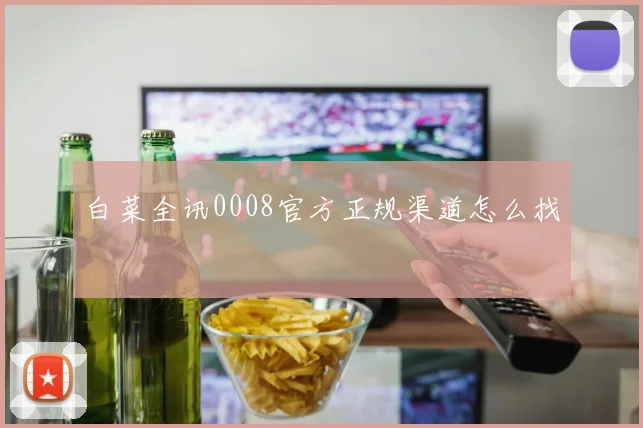 白菜全讯0008官方正规渠道怎么找