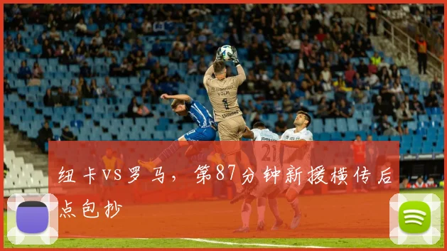 纽卡vs罗马，第87分钟新援横传后点包抄