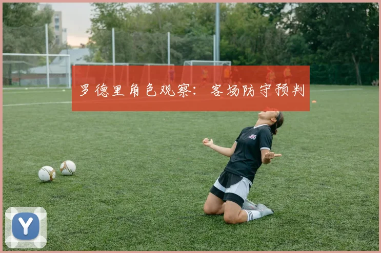 罗德里角色观察：客场防守预判