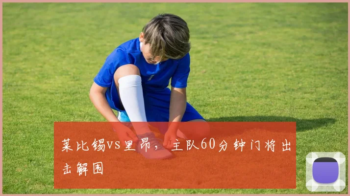 莱比锡vs里昂，主队60分钟门将出击解围