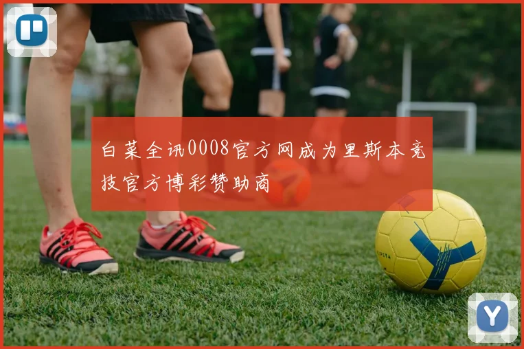 白菜全讯0008官方网成为里斯本竞技官方博彩赞助商