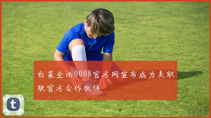 白菜全讯0008官方网宣布成为美职联官方合作伙伴