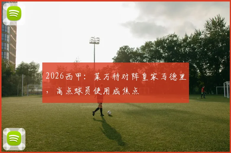 2026西甲:莱万特对阵皇家马德里,高点球员使用成焦点