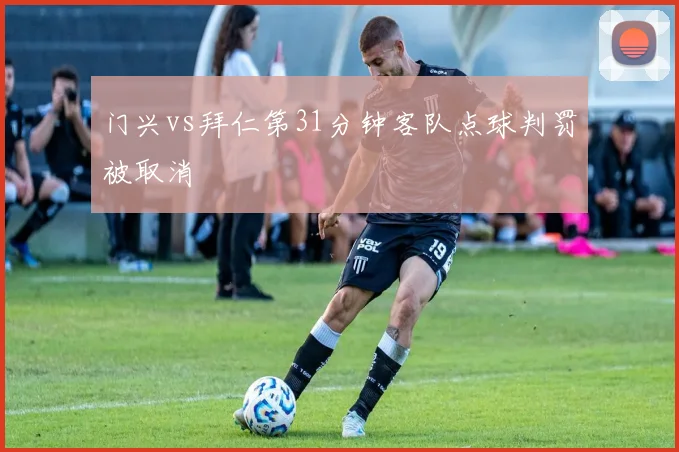门兴vs拜仁第31分钟客队点球判罚被取消